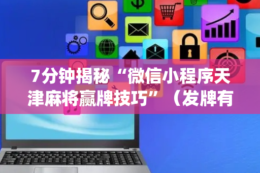 7分钟揭秘“微信小程序天津麻将赢牌技巧”（发牌有什么规律吗)