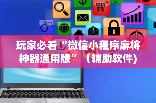 玩家必看“微信小程序麻将神器通用版”（辅助软件)