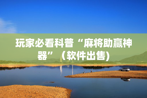 玩家必看科普“麻将助赢神器”（软件出售)