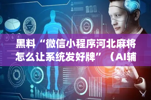 黑料“微信小程序河北麻将怎么让系统发好牌”（AI辅助胡牌规则)
