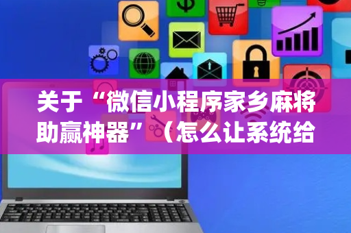 关于“微信小程序家乡麻将助赢神器”（怎么让系统给自己好牌)