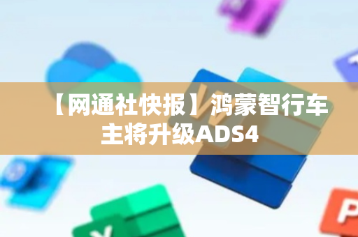 【网通社快报】鸿蒙智行车主将升级ADS4