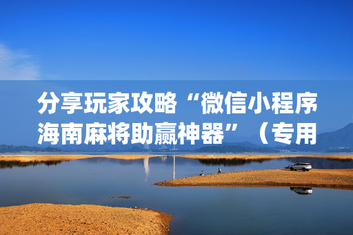 分享玩家攻略“微信小程序海南麻将助赢神器”（专用神器下载)