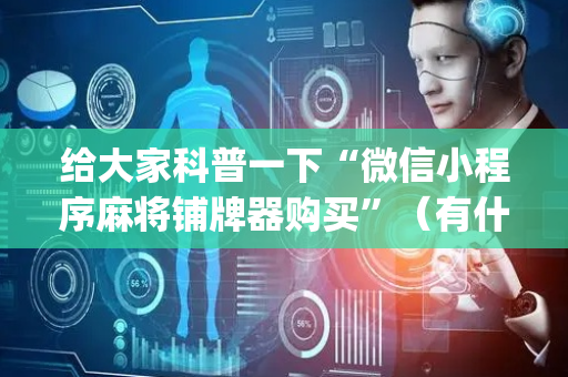 给大家科普一下“微信小程序麻将铺牌器购买”（有什么规律)