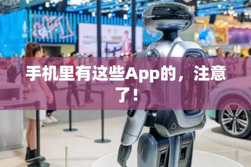 手机里有这些App的，注意了！