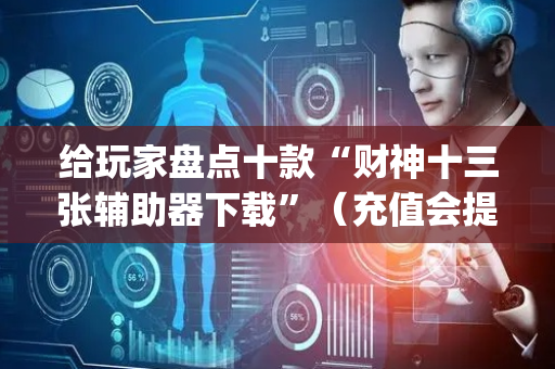 给玩家盘点十款“财神十三张辅助器下载”（充值会提高胜率么)