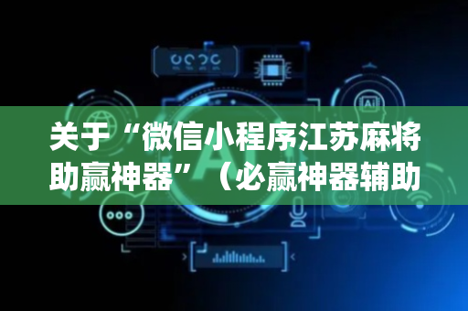 关于“微信小程序江苏麻将助赢神器”（必赢神器辅助器)
