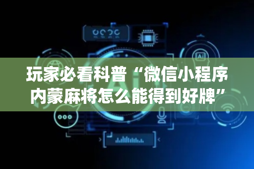 玩家必看科普“微信小程序内蒙麻将怎么能得到好牌”（怎么设置能有好牌)