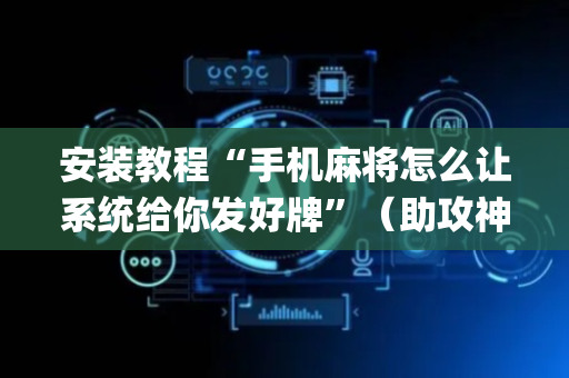 安装教程“手机麻将怎么让系统给你发好牌”（助攻神器)