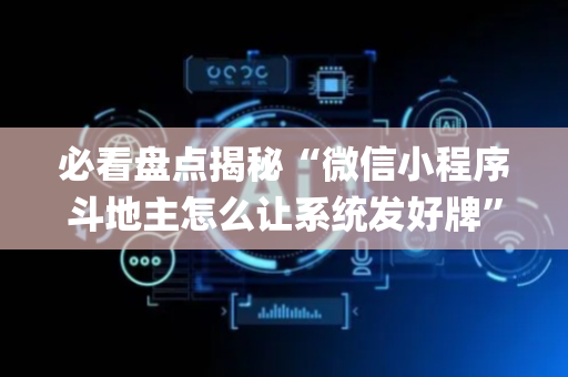 必看盘点揭秘“微信小程序斗地主怎么让系统发好牌”（怎么才会赢)