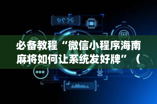 必备教程“微信小程序海南麻将如何让系统发好牌”（辅助挂发牌规律)