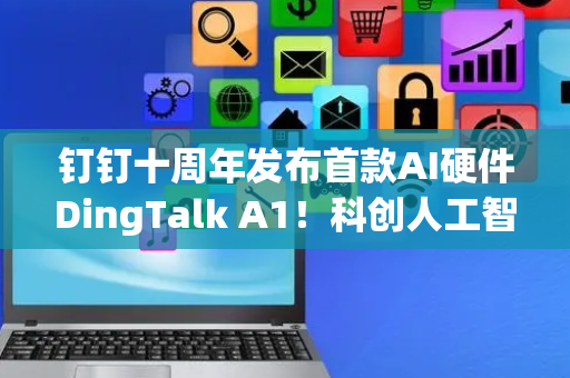 钉钉十周年发布首款AI硬件DingTalk A1！科创人工智能ETF华夏(589010)成分股航天宏图收获20%涨停！