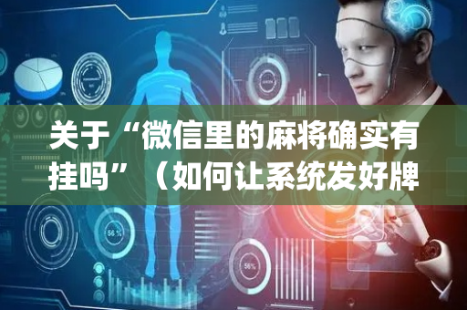 关于“微信里的麻将确实有挂吗”（如何让系统发好牌)