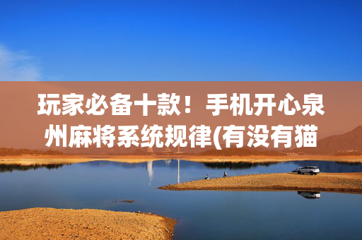 玩家必备十款！手机开心泉州麻将系统规律(有没有猫腻)
