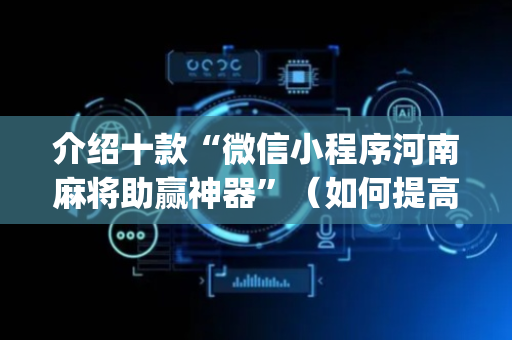 介绍十款“微信小程序河南麻将助赢神器”（如何提高胜率)