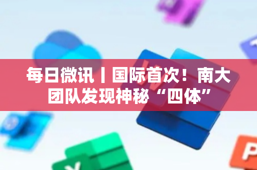 每日微讯丨国际首次！南大团队发现神秘“四体”
