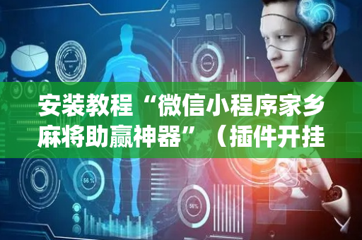 安装教程“微信小程序家乡麻将助赢神器”（插件开挂免费AI)
