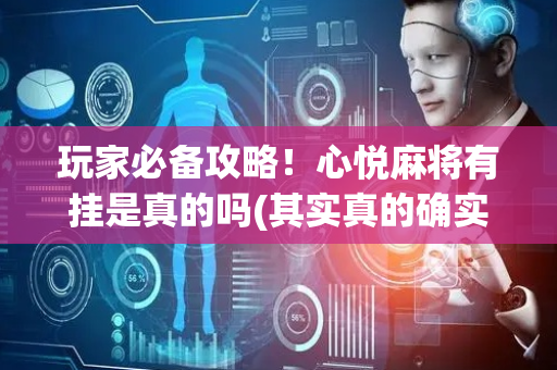 玩家必备攻略！心悦麻将有挂是真的吗(其实真的确实有挂)
