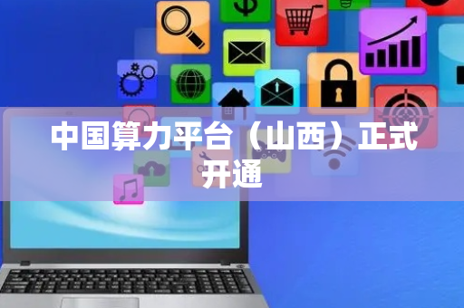 中国算力平台（山西）正式开通