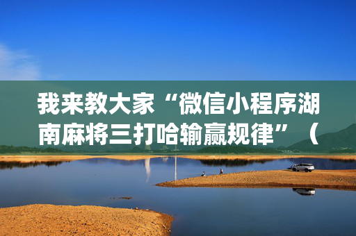 我来教大家“微信小程序湖南麻将三打哈输赢规律”（软件出售)