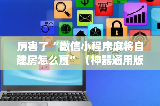 厉害了“微信小程序麻将自建房怎么赢”（神器通用版)