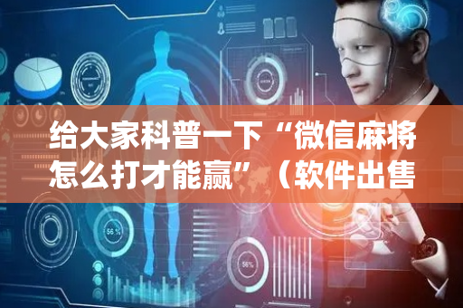 给大家科普一下“微信麻将怎么打才能赢”（软件出售)