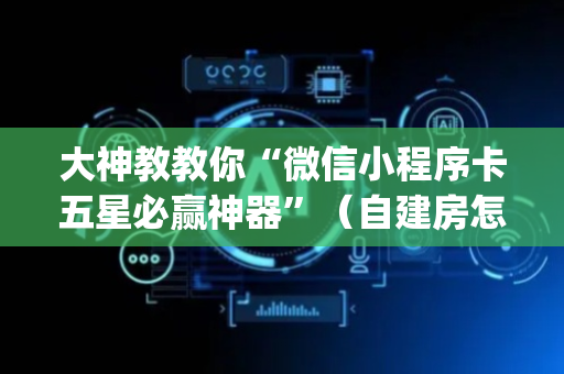 大神教教你“微信小程序卡五星必赢神器”（自建房怎么拿好牌)
