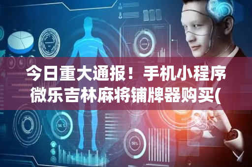 今日重大通报！手机小程序微乐吉林麻将铺牌器购买(怎么打会赢)