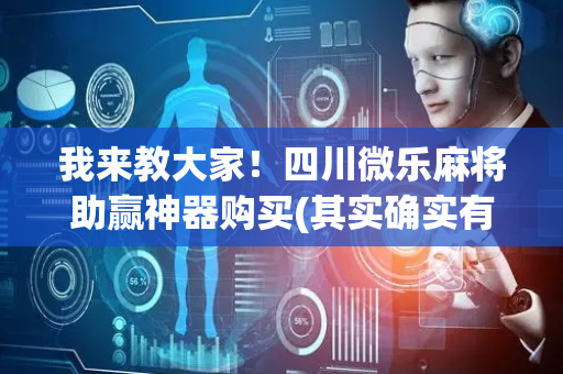 我来教大家！四川微乐麻将助赢神器购买(其实确实有挂)