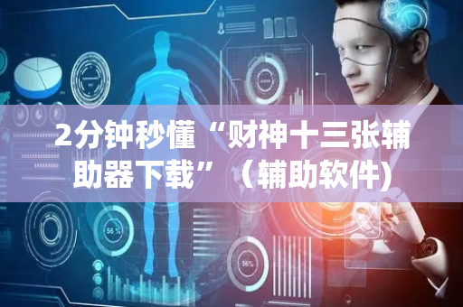 2分钟秒懂“财神十三张辅助器下载”（辅助软件)