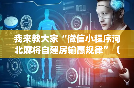 我来教大家“微信小程序河北麻将自建房输赢规律”（发牌有什么规律吗)
