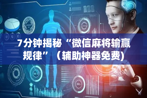 7分钟揭秘“微信麻将输赢规律”（辅助神器免费)