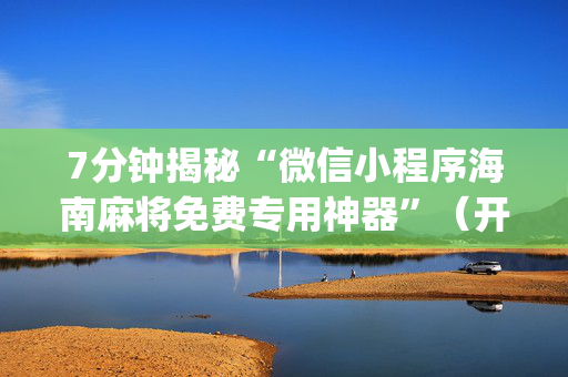 7分钟揭秘“微信小程序海南麻将免费专用神器”（开挂辅助脚本)