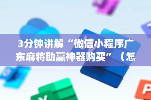 3分钟讲解“微信小程序广东麻将助赢神器购买”（怎么让系统给自己好牌)