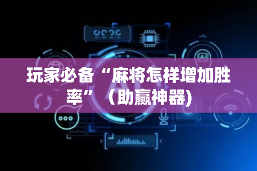 玩家必备“麻将怎样增加胜率”（助赢神器)