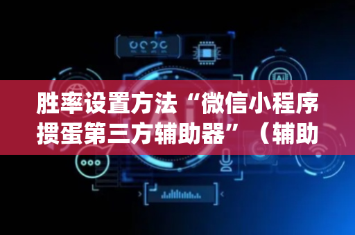 胜率设置方法“微信小程序掼蛋第三方辅助器”（辅助挂发牌规律)