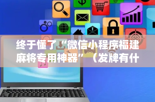 终于懂了“微信小程序福建麻将专用神器”（发牌有什么规律吗)
