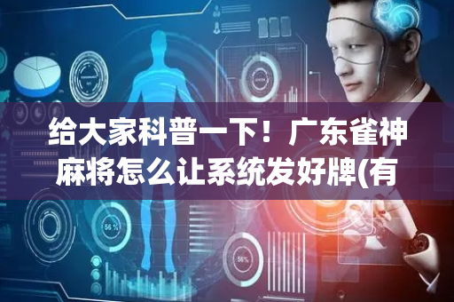 给大家科普一下！广东雀神麻将怎么让系统发好牌(有没有技巧)