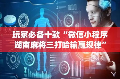 玩家必备十款“微信小程序湖南麻将三打哈输赢规律”（辅助神器免费)