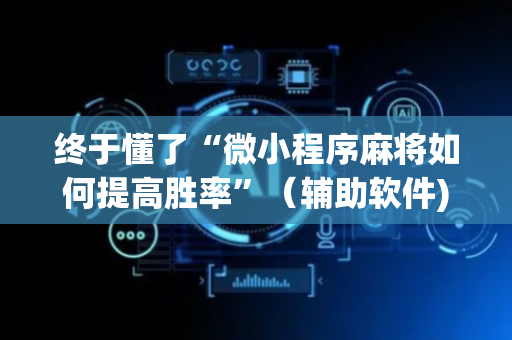 终于懂了“微小程序麻将如何提高胜率”（辅助软件)