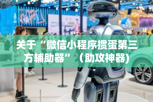 关于“微信小程序掼蛋第三方辅助器”（助攻神器)