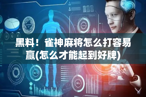 黑料！雀神麻将怎么打容易赢(怎么才能起到好牌)