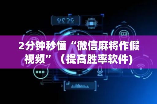 2分钟秒懂“微信麻将作假视频”（提高胜率软件)