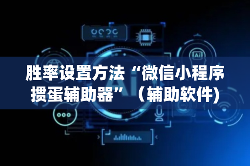 胜率设置方法“微信小程序掼蛋辅助器”（辅助软件)