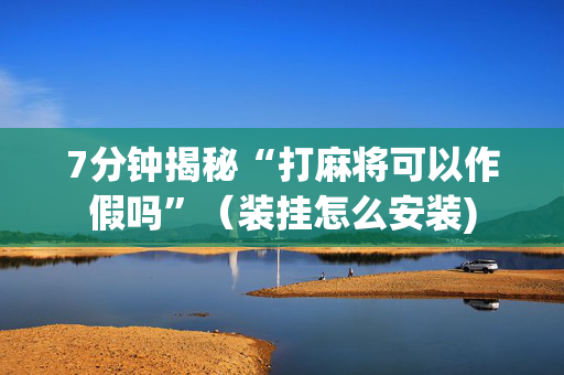 7分钟揭秘“打麻将可以作假吗”（装挂怎么安装)