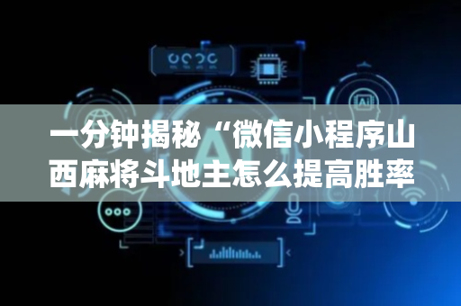 一分钟揭秘“微信小程序山西麻将斗地主怎么提高胜率”（辅助神器免费)