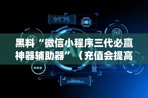 黑料“微信小程序三代必赢神器辅助器”（充值会提高胜率么)