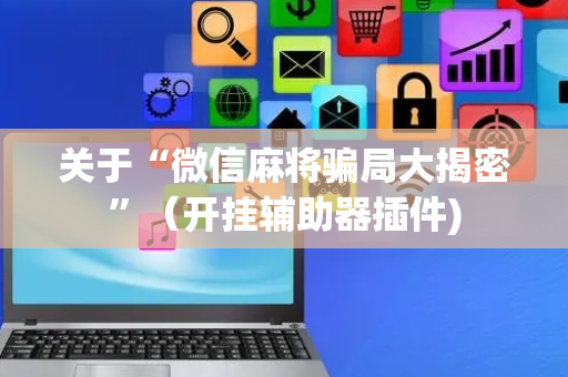 关于“微信麻将骗局大揭密”（开挂辅助器插件)
