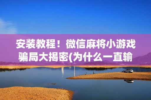 安装教程！微信麻将小游戏骗局大揭密(为什么一直输)