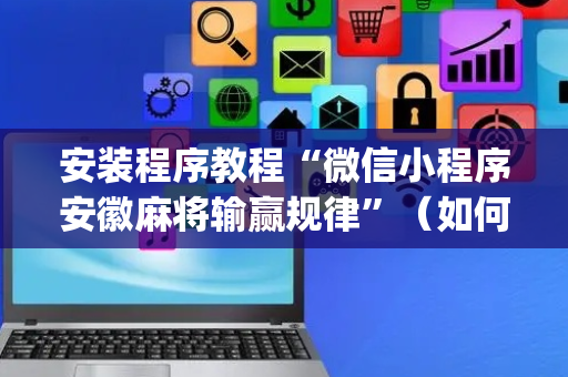 安装程序教程“微信小程序安徽麻将输赢规律”（如何提高胜率)